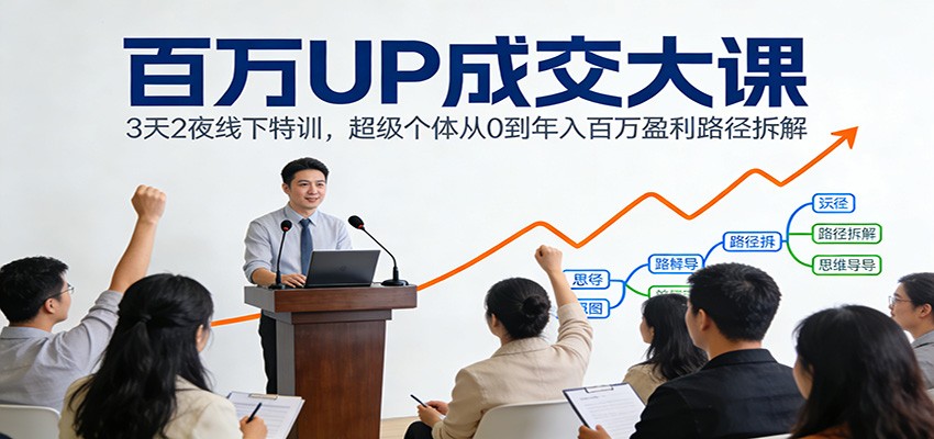 百万UP成交大课：3天2夜线下特训，超级个体从0到年入百万盈利路径拆解-创业网 - 最新网络创业项目与实战营销教程平台 | cye.cc