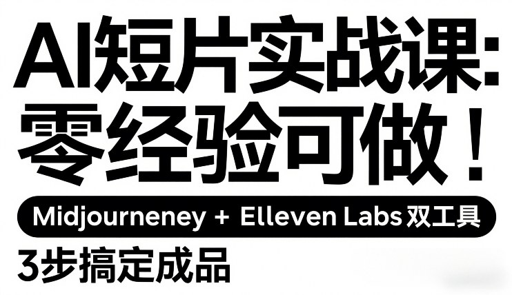 AI短片实战课：零经验可做，Midjourney+ElevenLabs双工具，3步搞定成品-创业网 - 最新网络创业项目与实战营销教程平台 | cye.cc