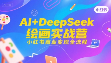 AI+DeepSeek绘画实战营，小红书商业变现全流程-创业网 - 最新网络创业项目与实战营销教程平台 | cye.cc