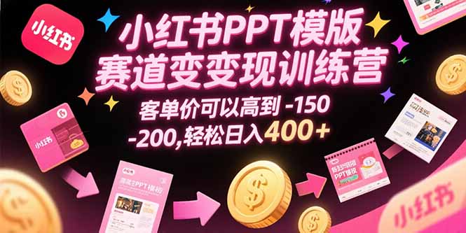 小红书PPT模版赛道变现训练营，客单价可以高到150-200，轻松日入400+-创业网 - 最新网络创业项目与实战营销教程平台 | cye.cc