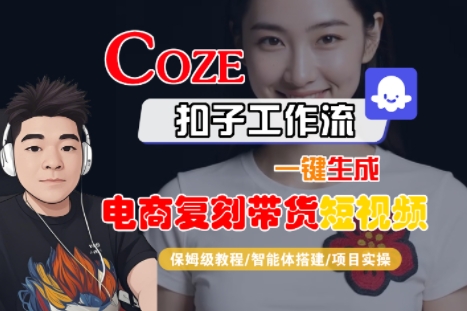 Coze扣子工作流一键生成电商复刻带货短视频，保姆级教程-智能体搭建-项目实操-创业网 - 最新网络创业项目与实战营销教程平台 | cye.cc