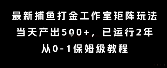 最新捕鱼打金工作室矩阵玩法，当天产出5张+，已运行2年，从0-1保姆级教程【揭秘】-创业网 - 最新网络创业项目与实战营销教程平台 | cye.cc